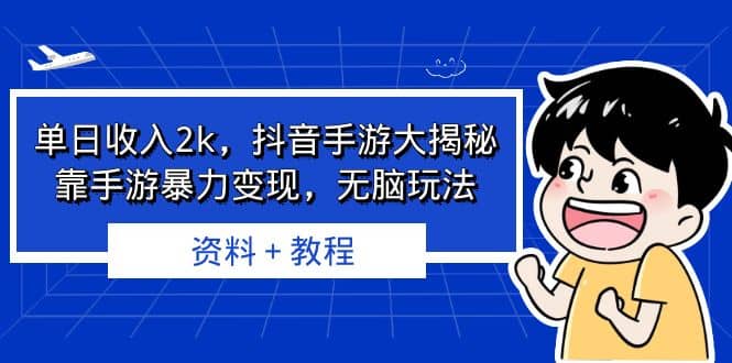 单日收入2k，抖音手游大揭秘，靠手游暴力变现，无脑玩法 资料＋教程-智领未来创业网