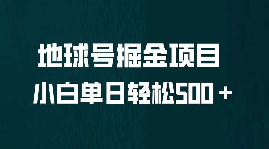 全网首发！地球号掘金项目，小白每天轻松500＋，无脑上手怼量-智领未来创业网