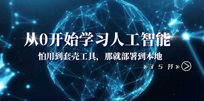 从0开始学习人工智能：怕用到套壳工具，那就部署到本地（35节课）-智领未来创业网