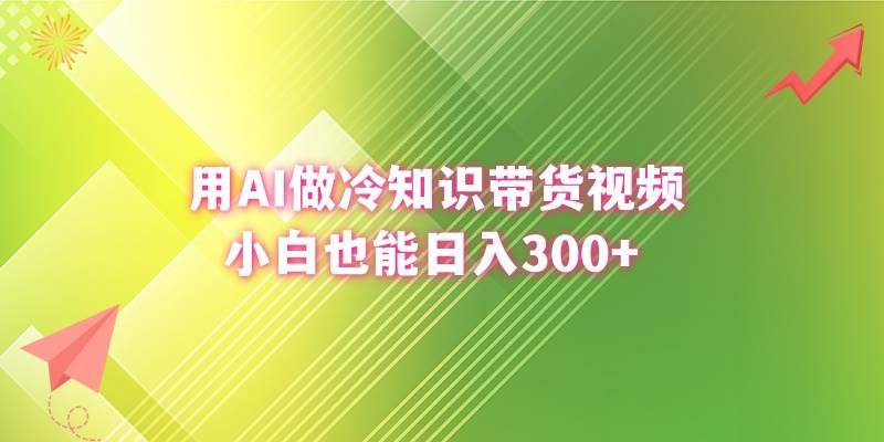 用AI做冷知识带货视频，小白也能日入300+-智领未来创业网