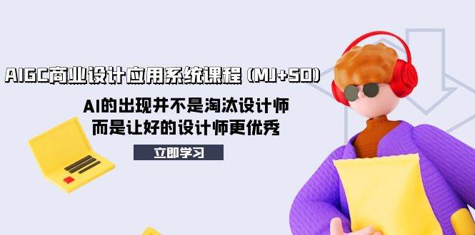 AIGC商业设计应用系统课程(MJ+SD)，AI的出现并不是淘汰设计师，而是让好的设计师更优秀-智领未来创业网