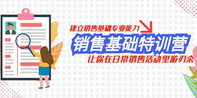 销售基础特训营，建立销售基础专业能力，让你在日常销售活动里游刃余-智领未来创业网