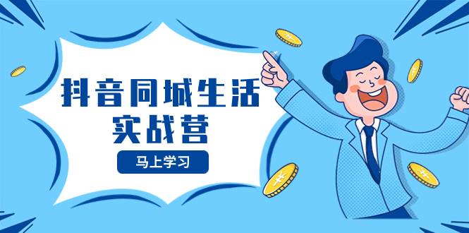 抖音同城生活实战营，抓住抖音本地生活风口，让你的生意逆风翻盘-智领未来创业网