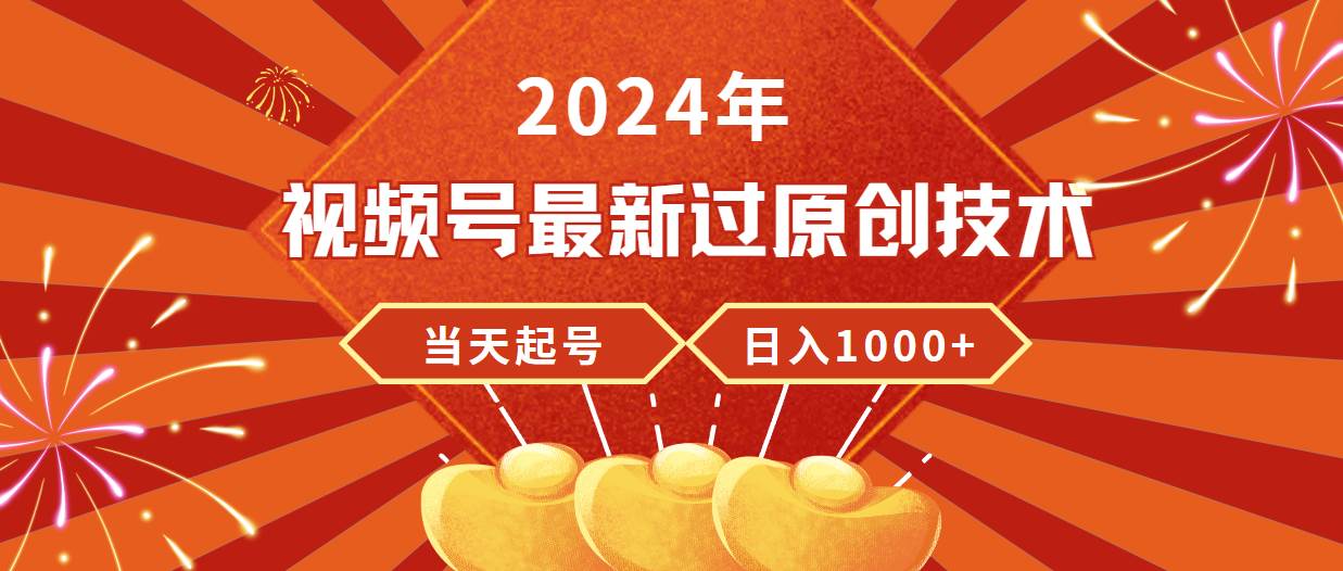 2024年视频号最新过原创技术，当天起号，收入稳定，日入1000+-智领未来创业网