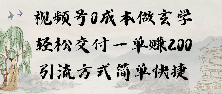 视频号0成本做玄学轻松交付一单赚200引流方式简单快捷（教程+软件）-智领未来创业网