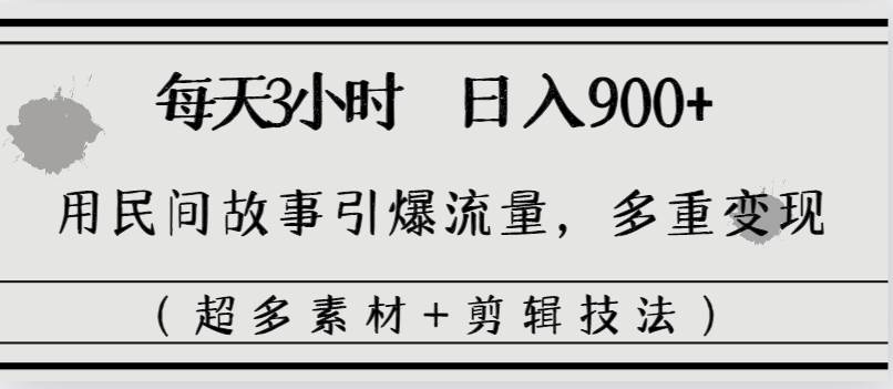 每天三小时日入900+，用民间故事引爆流量，多重变现（超多素材+剪辑技法）-智领未来创业网