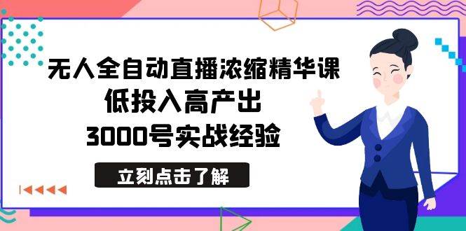 最新无人全自动直播浓缩精华课，低投入高产出，3000号实战经验-智领未来创业网