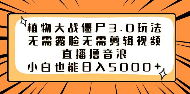植物大战僵尸3.0玩法无需露脸无需剪辑视频，直播撸音浪，小白也能日入5000+-智领未来创业网