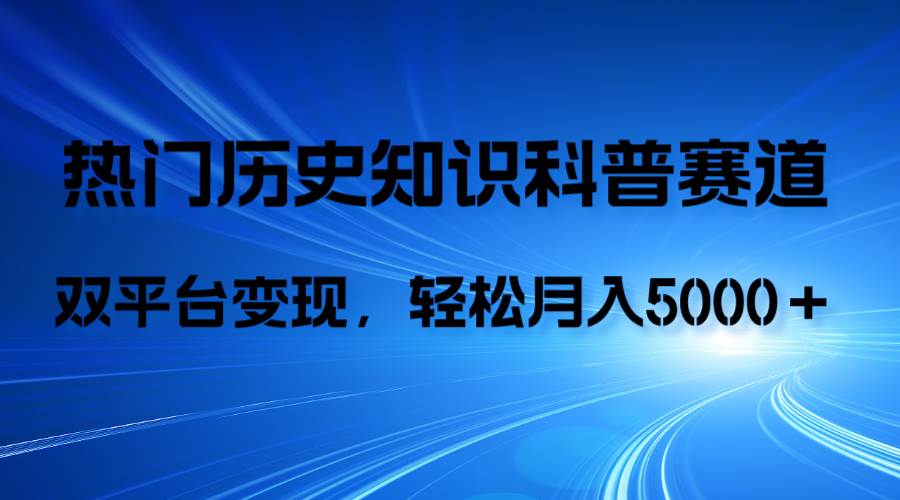 历史知识科普，AI辅助完成作品，抖音视频号双平台变现，月收益轻5000＋-智领未来创业网