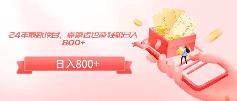 24年最新项目，靠搬运也能轻松日入800+-智领未来创业网
