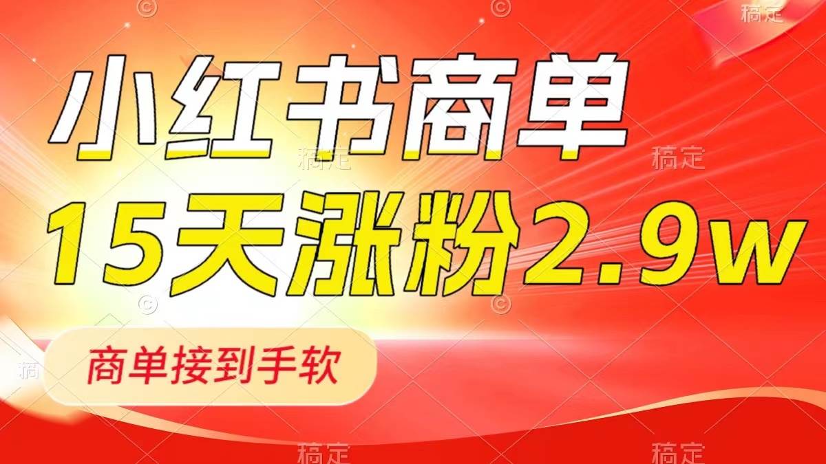 小红书商单最新玩法，新号15天2.9w粉，商单接到手软，1分钟一篇笔记-智领未来创业网