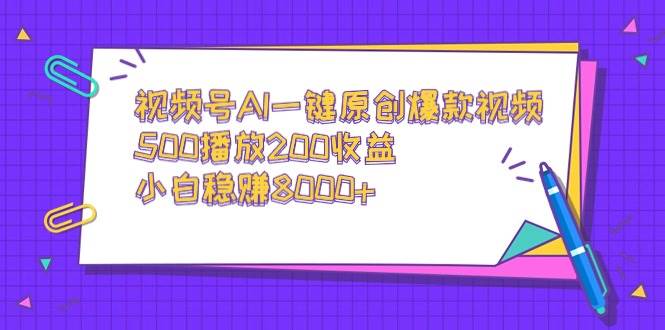 视频号AI一键原创爆款视频，500播放200收益，小白稳赚8000+-智领未来创业网