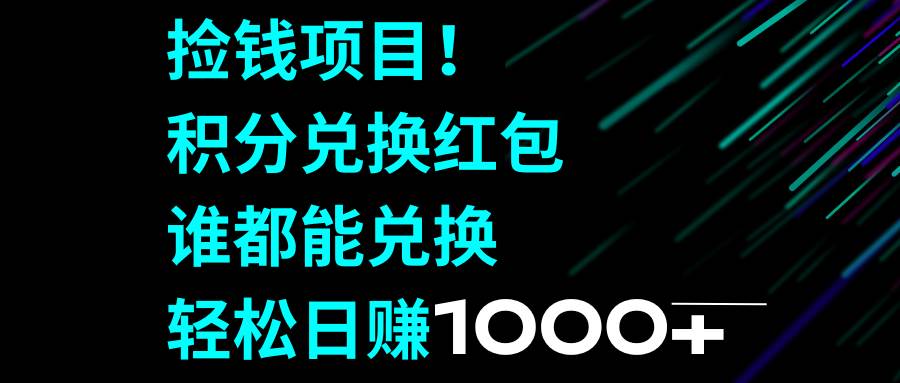 捡钱项目！积分兑换红包，谁都能兑换，轻松日赚1000+-智领未来创业网