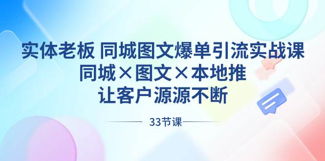 实体老板 同城图文爆单引流实战课，同城×图文×本地推，让客户源源不断-智领未来创业网