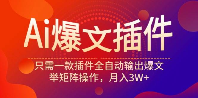 Ai爆文插件，只需一款插件全自动输出爆文，举矩阵操作，月入3W+-智领未来创业网