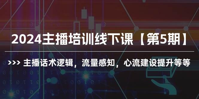 2024主播培训线下课【第5期】主播话术逻辑，流量感知，心流建设提升等等-智领未来创业网