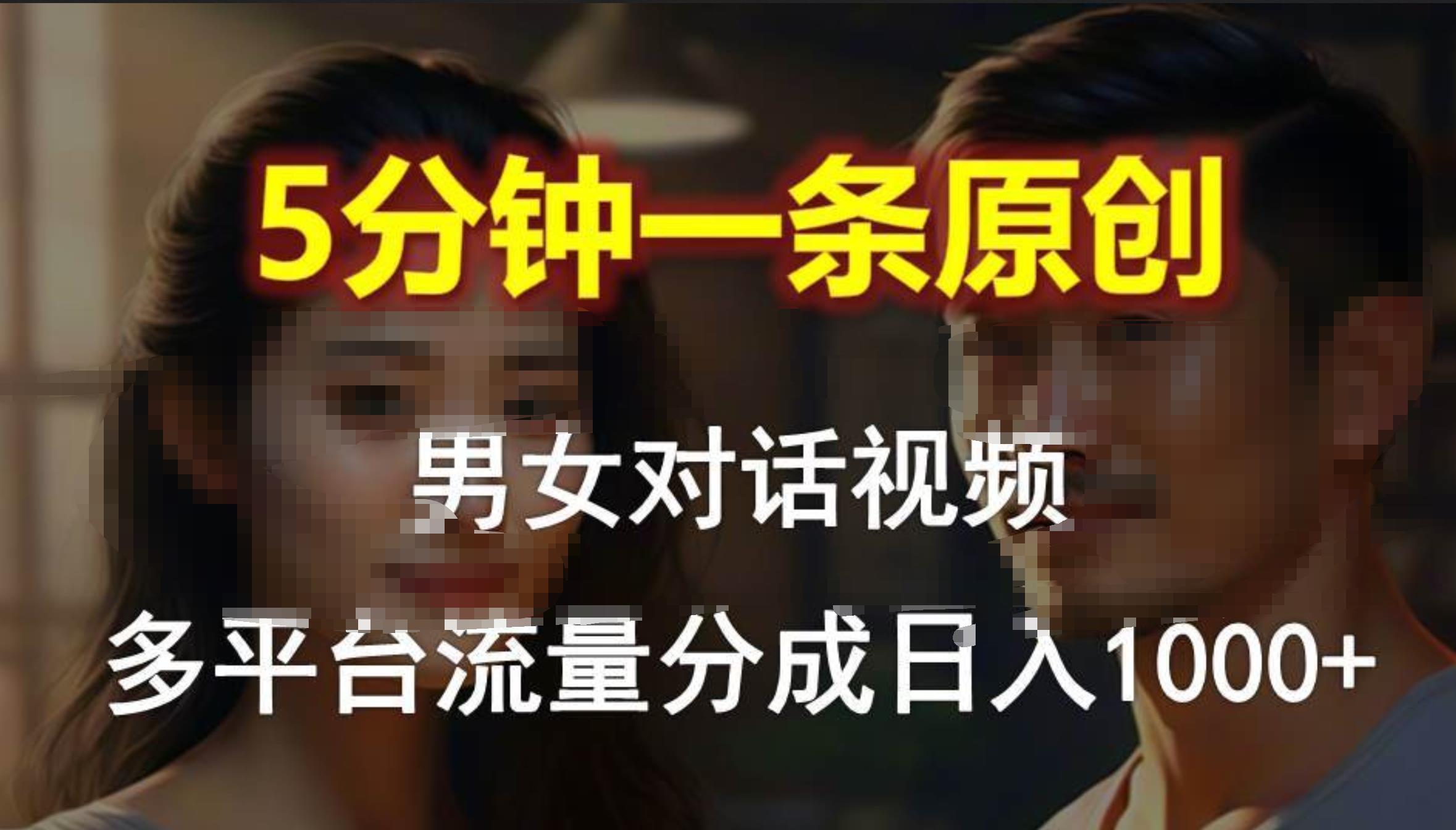男女对话，5分钟1条原创视频，多平台流量分成，日入1000+-智领未来创业网