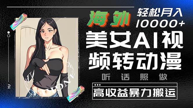 海外美女AI视频转动漫，高收益暴力搬运，听话照做，轻松月入10000+-智领未来创业网