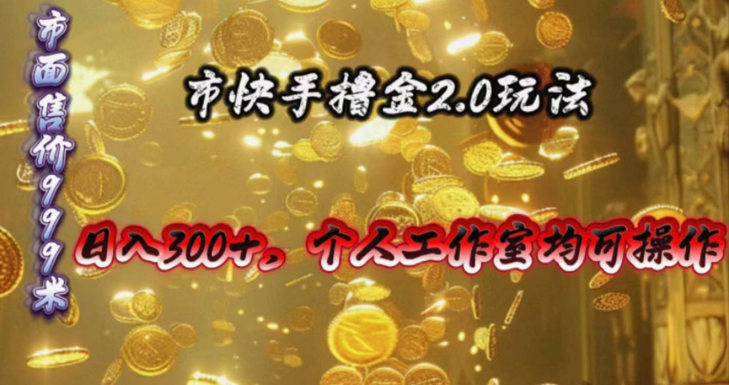 快手掘金2.0玩法，日入300+，个人工作室均可操作-智领未来创业网