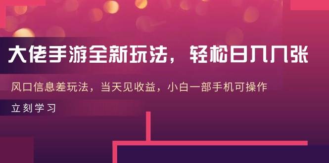 大佬手游全新玩法，轻松日入几张，风口信息差玩法，当天见收益，小白一…-智领未来创业网