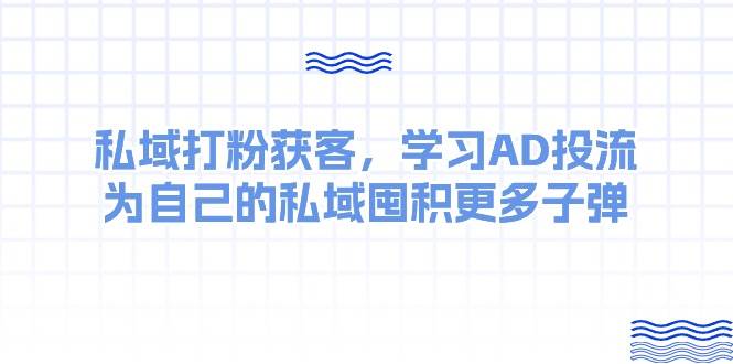 某收费课：私域打粉获客，学习AD投流，为自己的私域囤积更多子弹-智领未来创业网