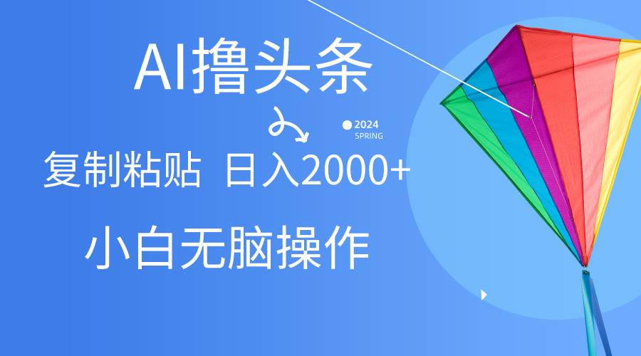 AI一键生成爆款文章撸头条,无脑操作，复制粘贴轻松,日入2000+-智领未来创业网