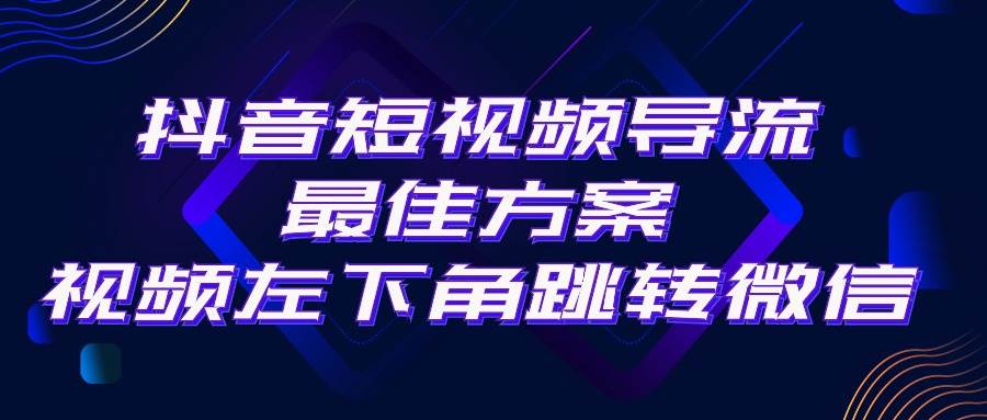 抖音短视频引流导流最佳方案，视频左下角跳转微信，外面500一单，利润200+-智领未来创业网