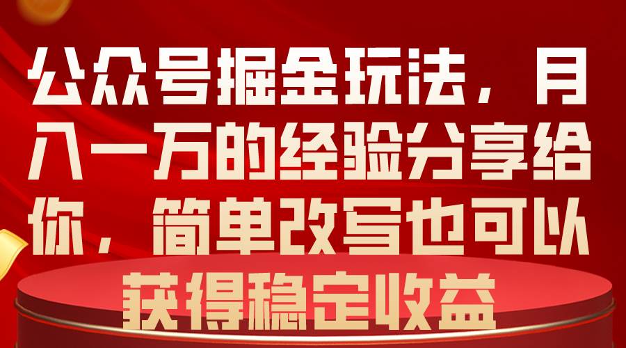 公众号掘金玩法，月入一万的经验分享给你，简单改写也可以获得稳定收益-智领未来创业网