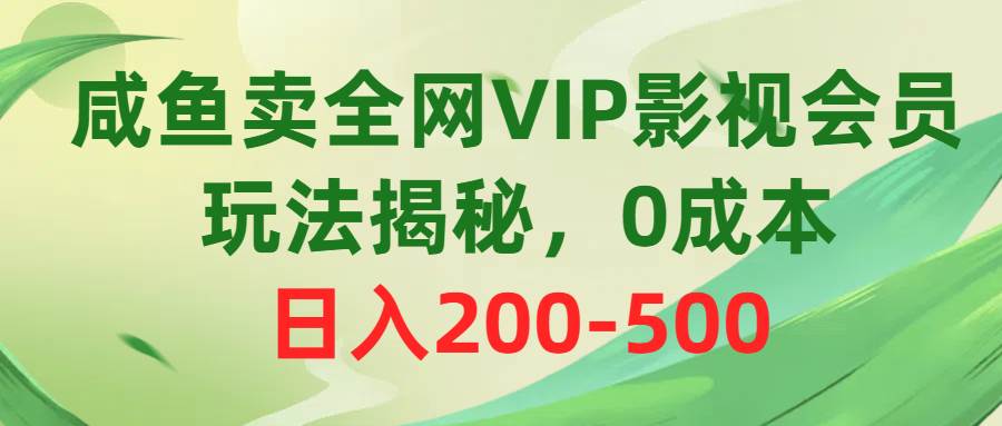咸鱼卖全网VIP影视会员，玩法揭秘，0成本日入200-500-智领未来创业网