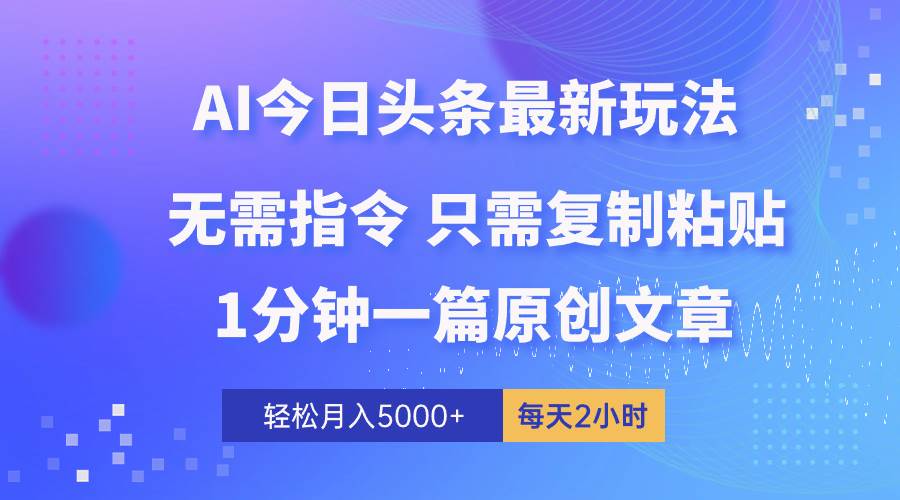 AI头条最新玩法 1分钟一篇 100%过原创 无脑复制粘贴 轻松月入5000+ 每…-智领未来创业网