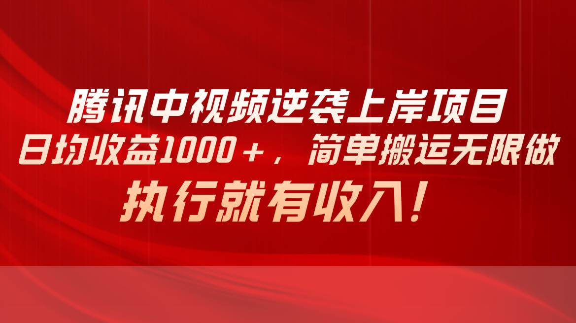 腾讯中视频项目，日均收益1000+，简单搬运无限做，执行就有收入-智领未来创业网