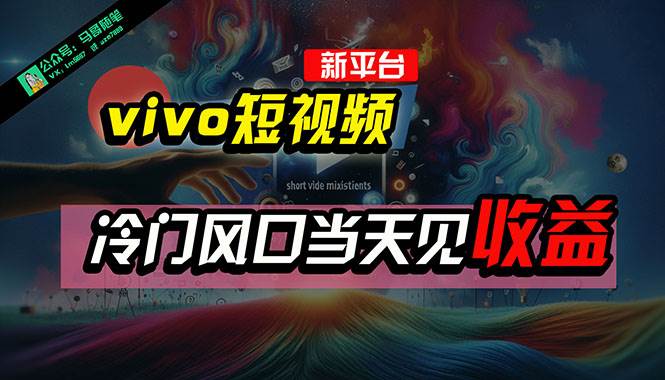 全新平台vivo短视频，新风口AI混剪无脑搬运，冷门风口当天见收益，7天…-智领未来创业网
