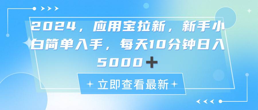 2024应用宝拉新，真正的蓝海项目，每天动动手指，日入5000+-智领未来创业网