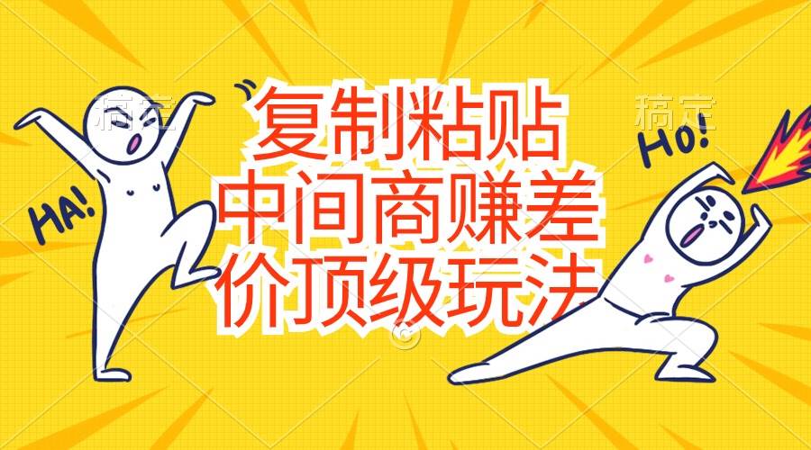 复制粘贴，中间商赚差价顶级玩法，零成本，硬通货-智领未来创业网