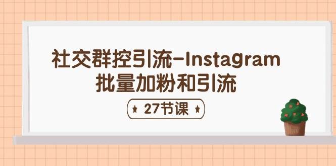 社交群控引流-Instagram批量加粉和引流（27节课）-智领未来创业网