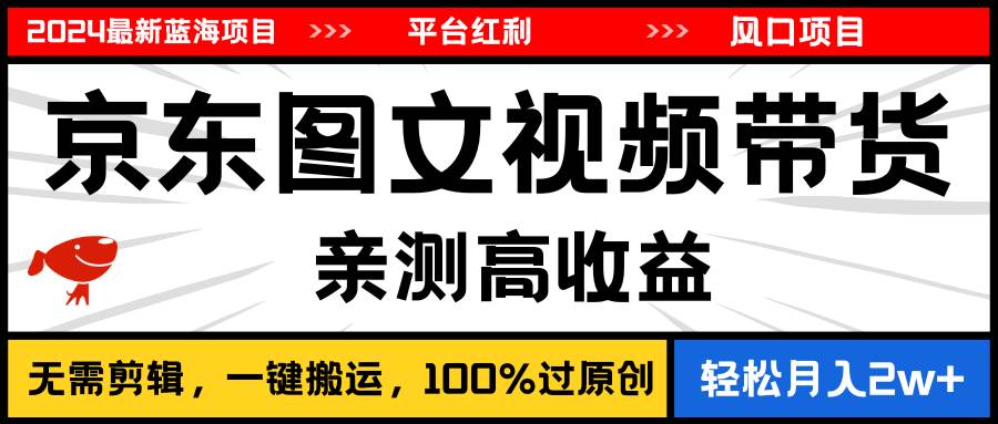 2024最新蓝海项目，逛逛京东图文视频带货，无需剪辑，月入20000+-智领未来创业网