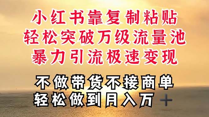 深层揭秘小红书，靠复制粘贴，一周突破万级流量池，无脑搬运，暴力引流…-智领未来创业网
