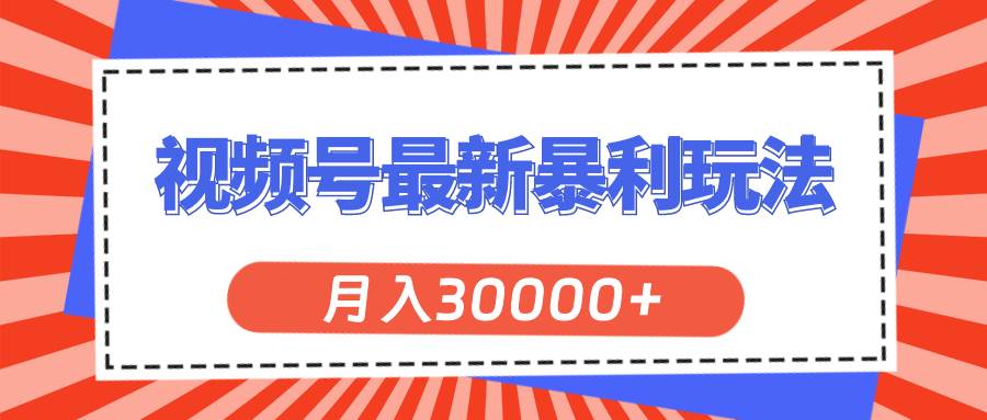 图片[1]-视频号最新暴利玩法，轻松月入30000+-智领未来创业网
