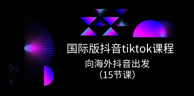 图片[1]-国际版 抖音tiktok实战课程，向海外抖音出发（15节课）-智领未来创业网