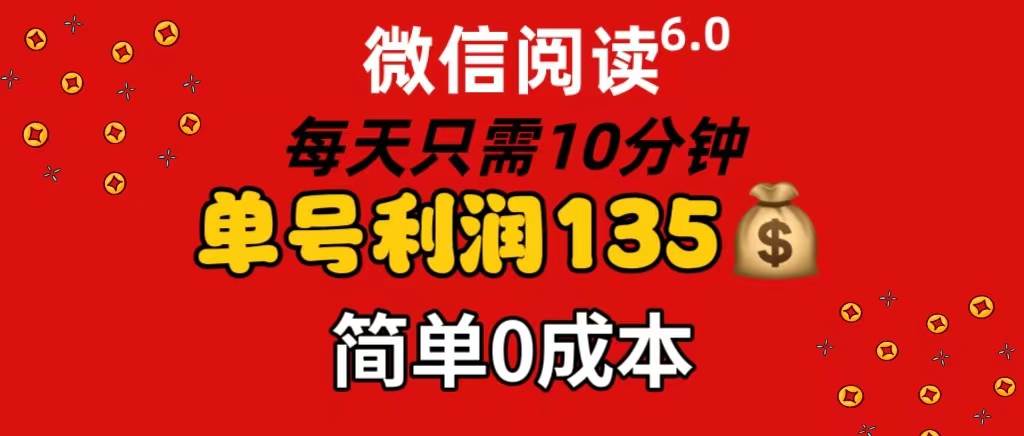 微信阅读6.0，每日10分钟，单号利润135，可批量放大操作，简单0成本-智领未来创业网