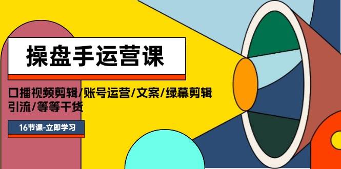 操盘手运营课程：口播视频剪辑/账号运营/文案/绿幕剪辑/引流/干货/16节-智领未来创业网