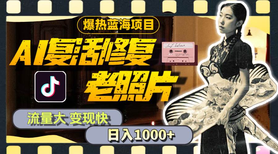 暴热蓝海项目，AI复活修复老照片，流量大 变现快 一天收入1000+教程+素材-智领未来创业网