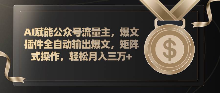 图片[1]-AI赋能公众号流量主，插件输出爆文，矩阵式操作，轻松月入三万+-智领未来创业网
