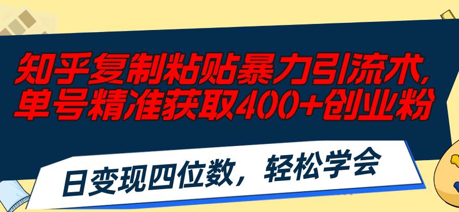 图片[1]-知乎复制粘贴暴力引流术，单号精准获取400+创业粉，日变现四位数，轻松…-智领未来创业网