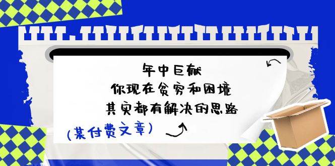 某付费文：年中巨献-你现在贫穷和困境，其实都有解决的思路 (进来抄作业)-智领未来创业网