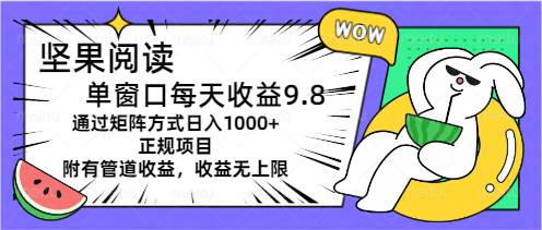 坚果阅读单窗口每天收益9.8通过矩阵方式日入1000+正规项目附有管道收益…-智领未来创业网