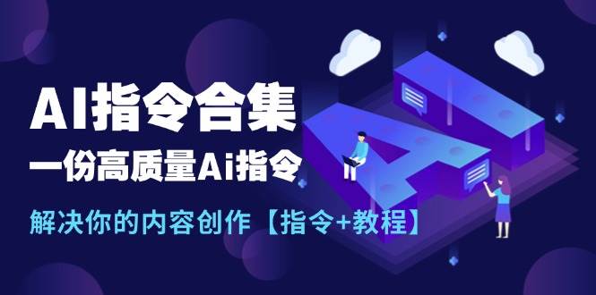 最新AI指令合集，一份高质量Ai指令，解决你的内容创作【指令+教程】-智领未来创业网