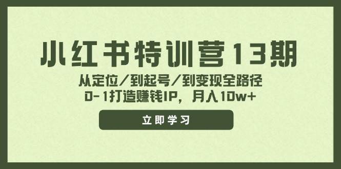 小红书特训营13期，从定位/到起号/到变现全路径，0-1打造赚钱IP，月入10w+-智领未来创业网