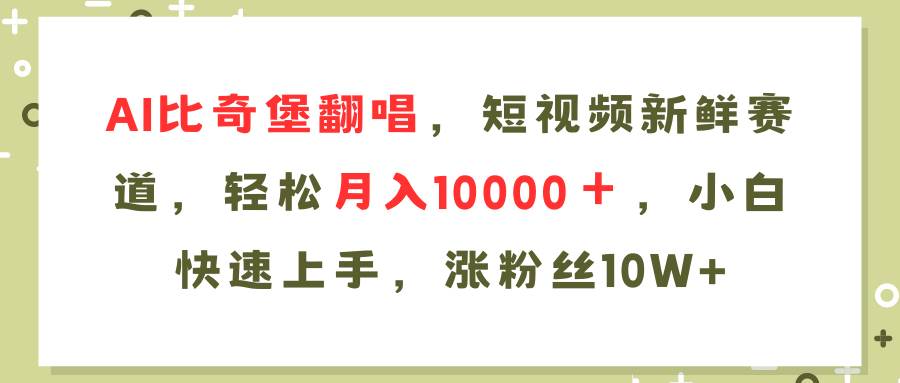 AI比奇堡翻唱歌曲，短视频新鲜赛道，轻松月入10000＋，小白快速上手，…-智领未来创业网