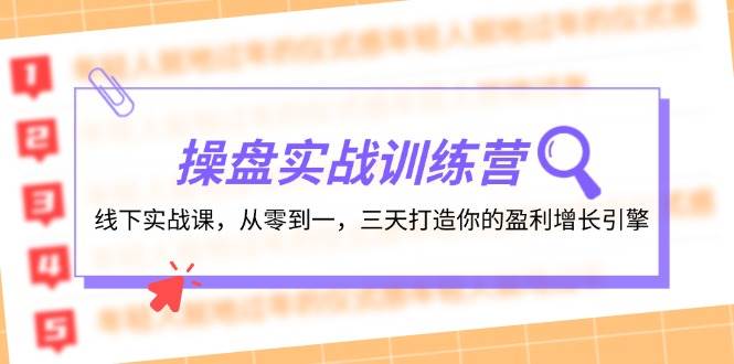 操盘实操训练营：线下实战课，从零到一，三天打造你的盈利增长引擎-智领未来创业网